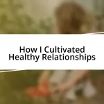 How I Cultivated Healthy Relationships