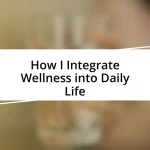 How I Integrate Wellness into Daily Life