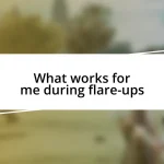 What works for me during flare-ups