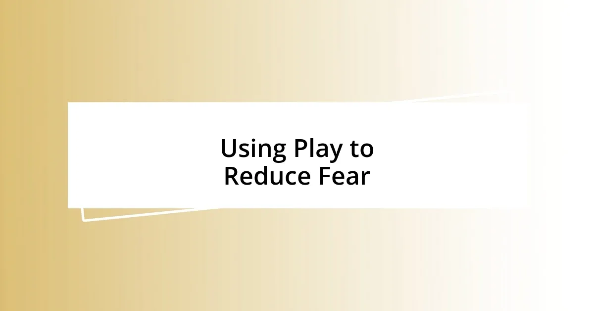 Using Play to Reduce Fear