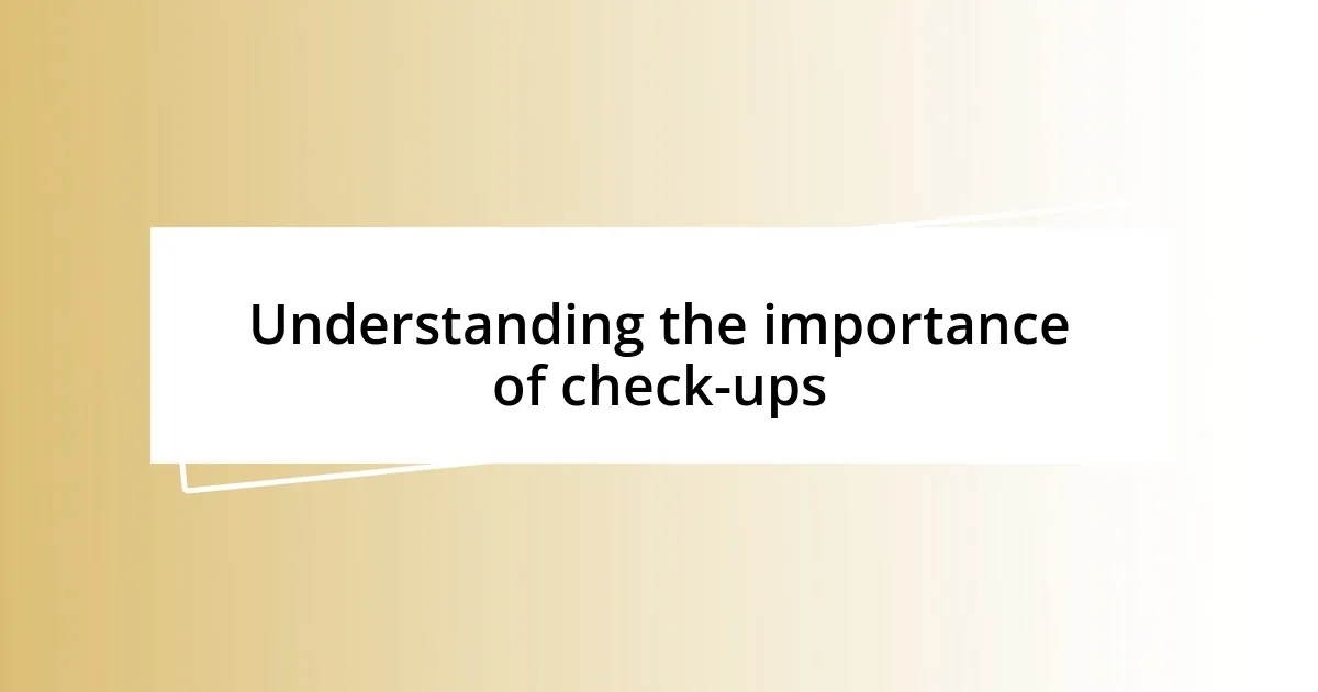 Understanding the importance of check-ups