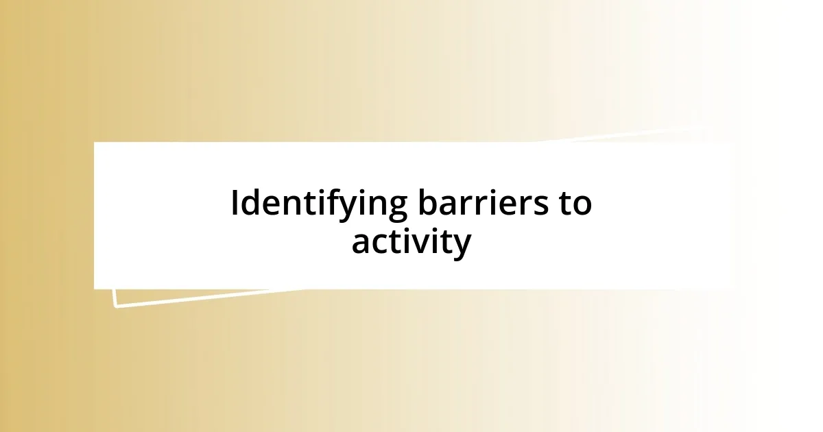 Identifying barriers to activity