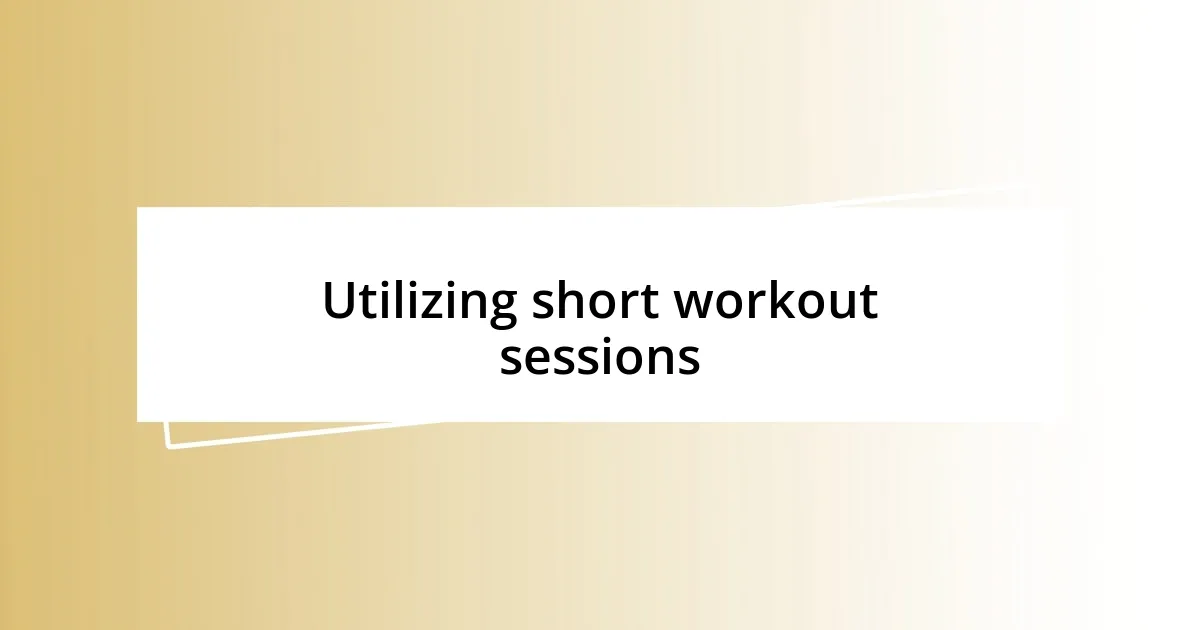 Utilizing short workout sessions