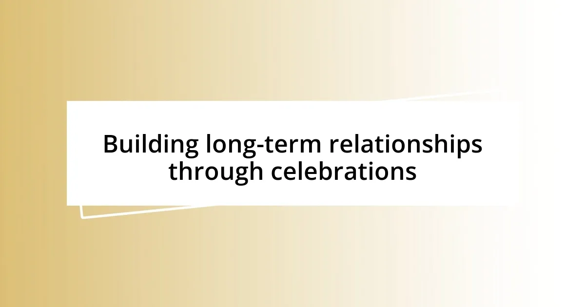 Building long-term relationships through celebrations