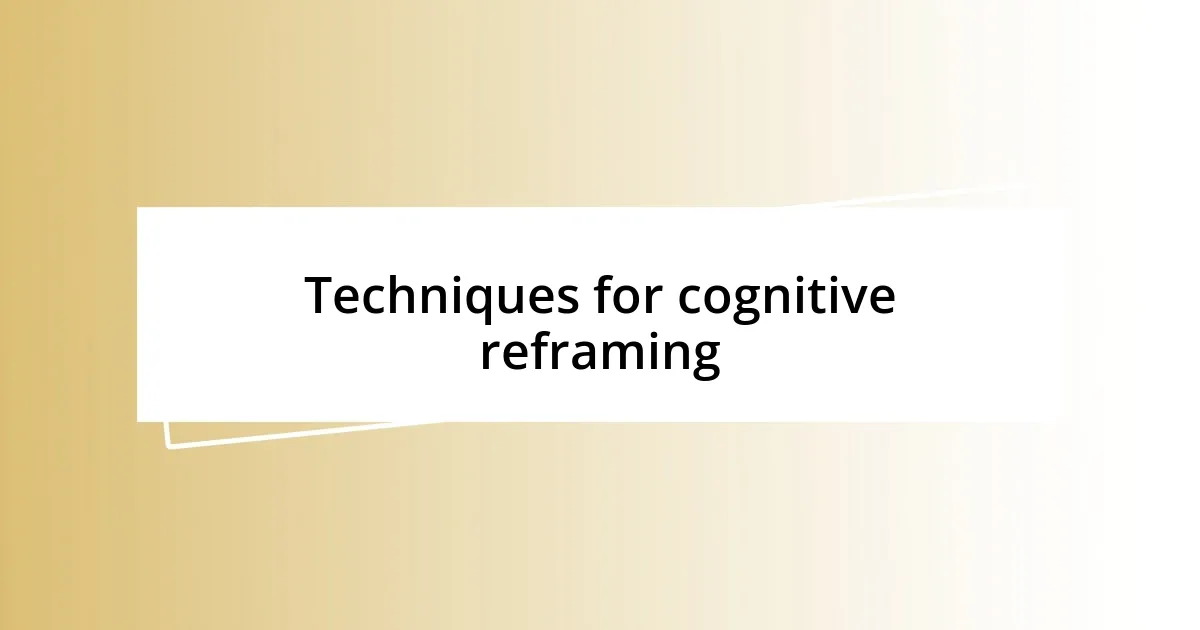 Techniques for cognitive reframing