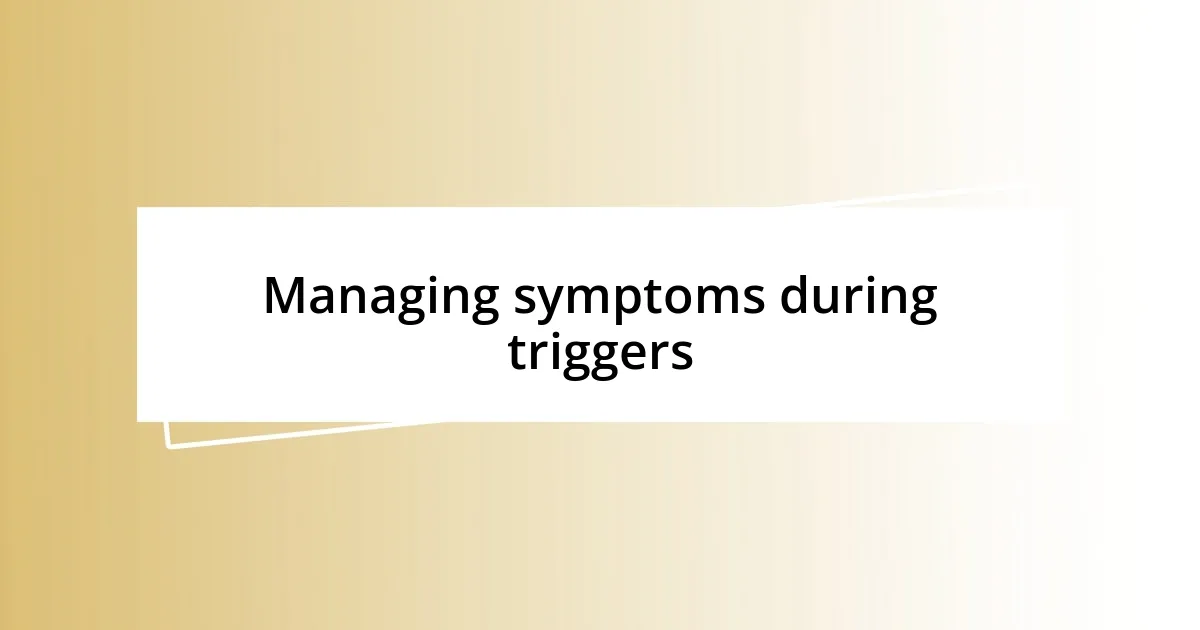 Managing symptoms during triggers