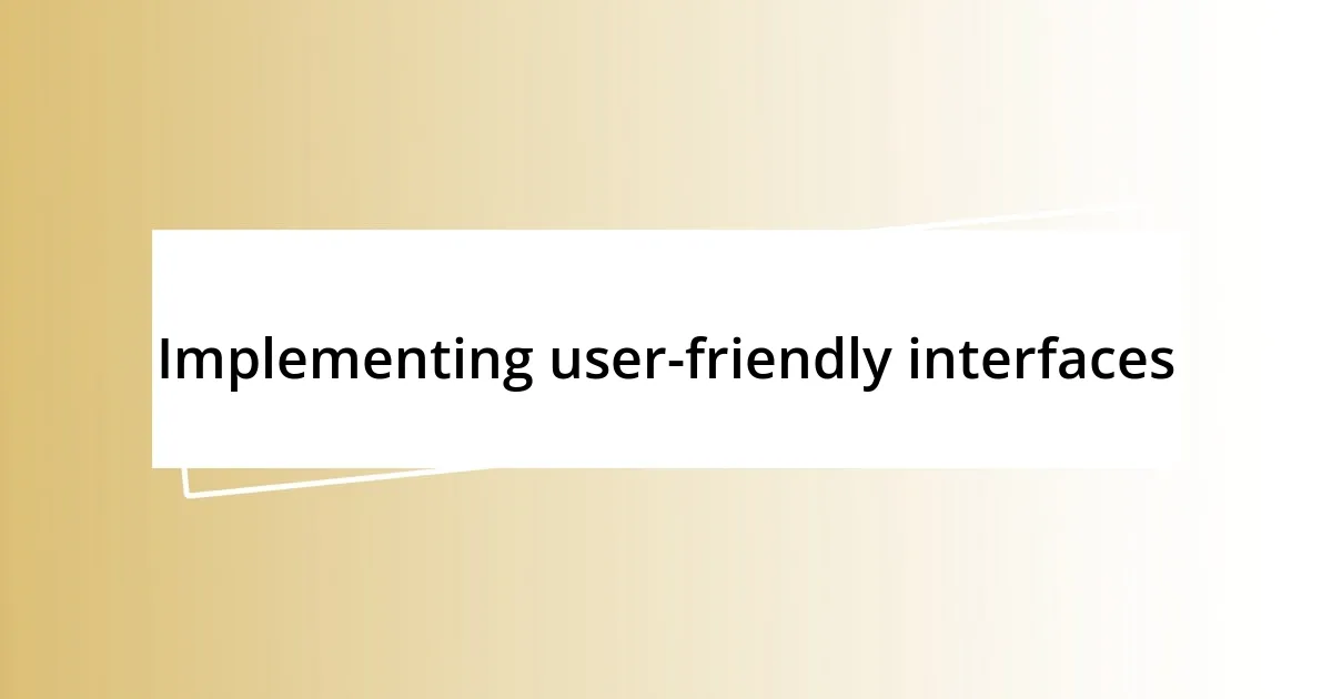 Implementing user-friendly interfaces