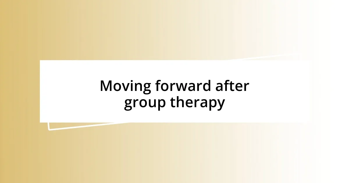 Moving forward after group therapy