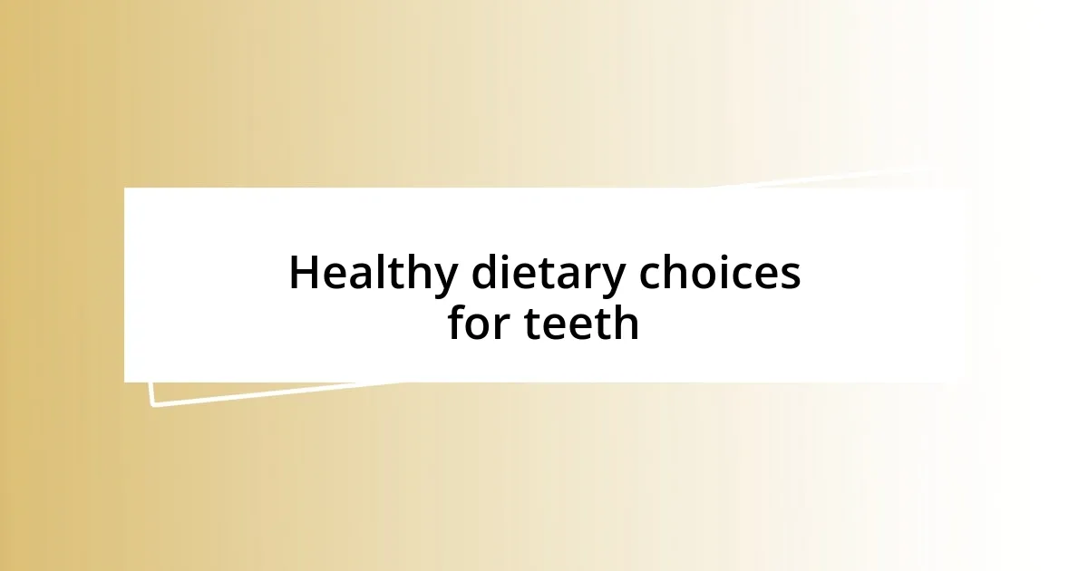 Healthy dietary choices for teeth