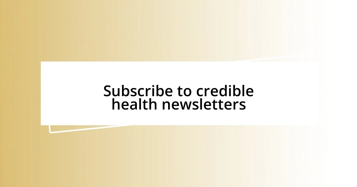 Subscribe to credible health newsletters