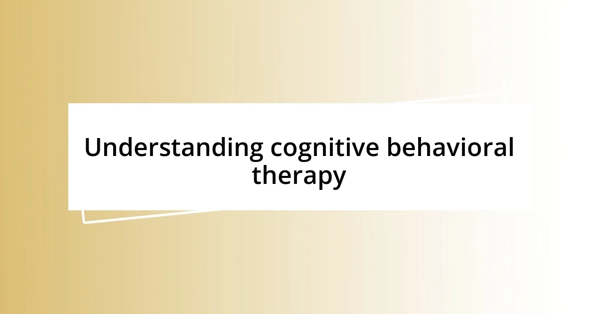 Understanding cognitive behavioral therapy