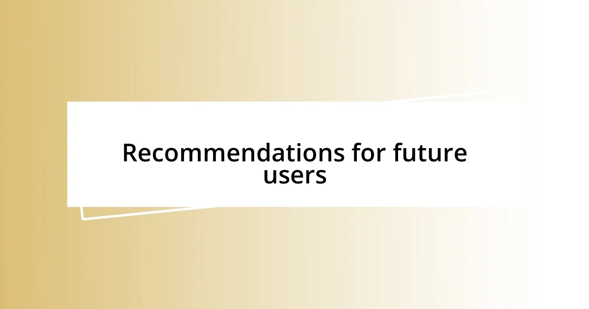 Recommendations for future users