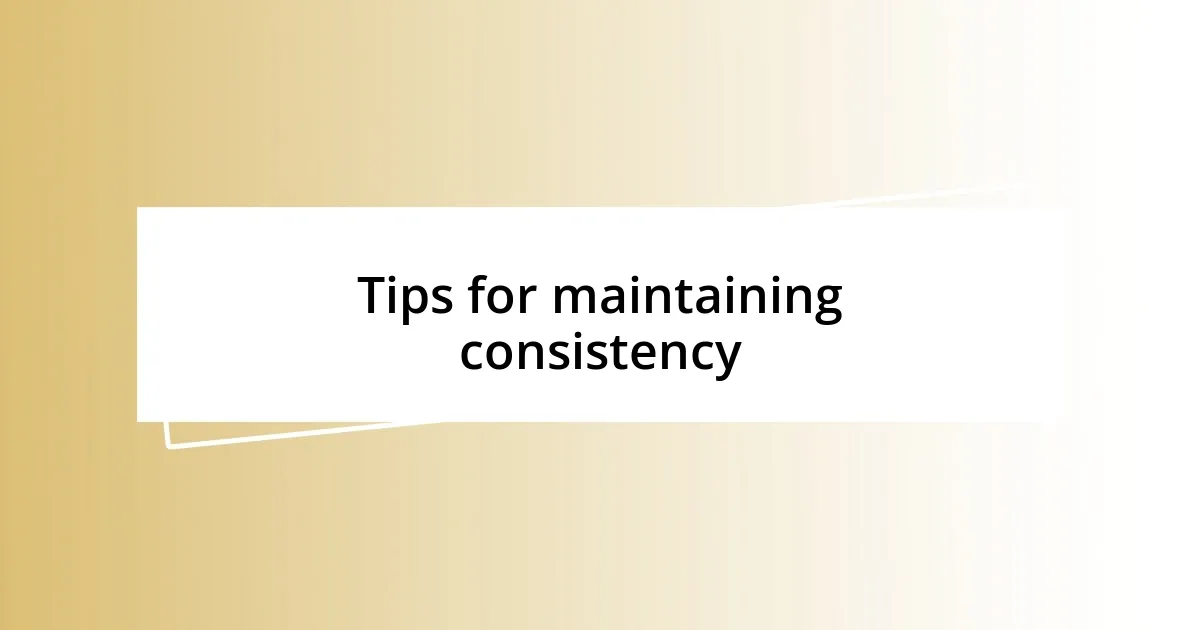 Tips for maintaining consistency