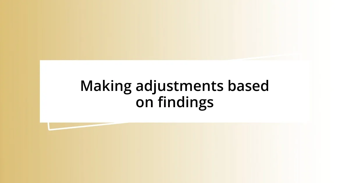 Making adjustments based on findings