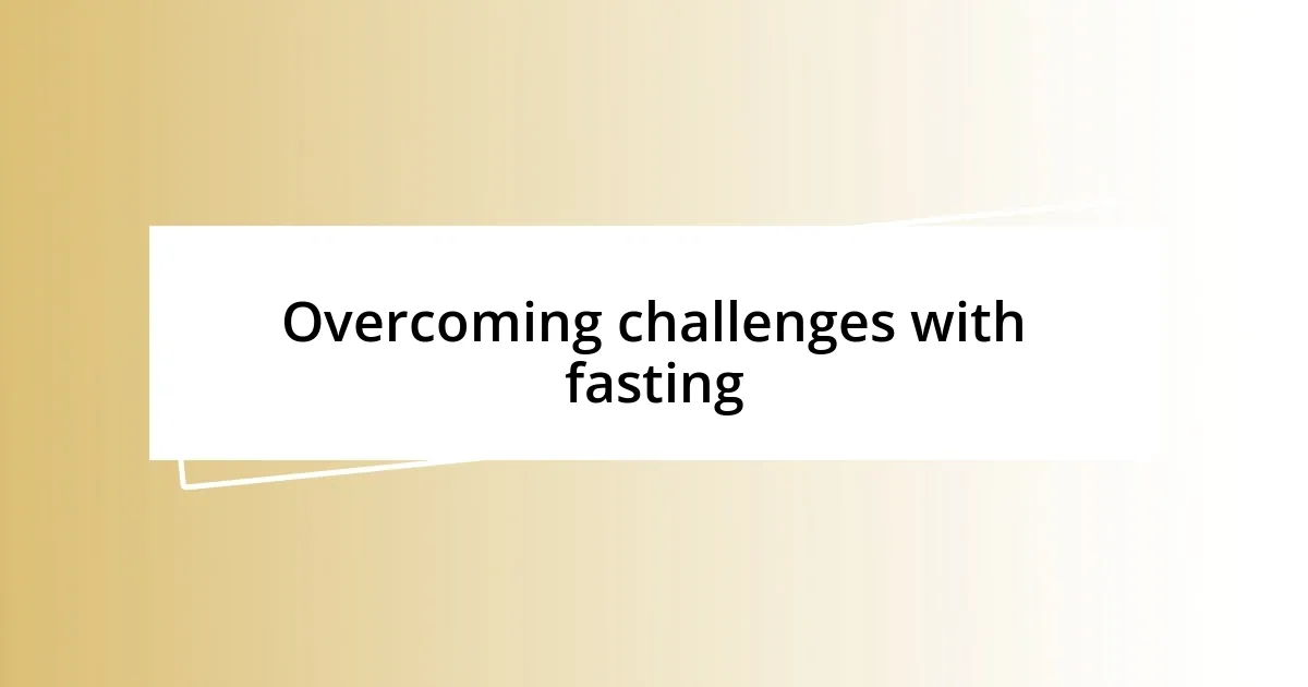 Overcoming challenges with fasting