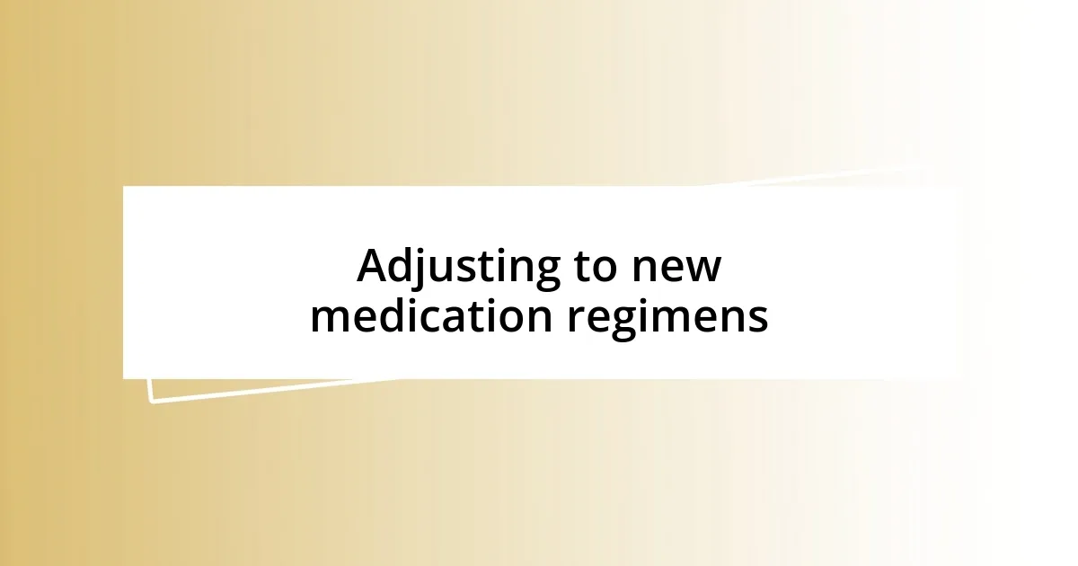 Adjusting to new medication regimens