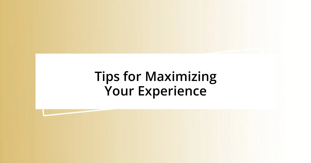 Tips for Maximizing Your Experience