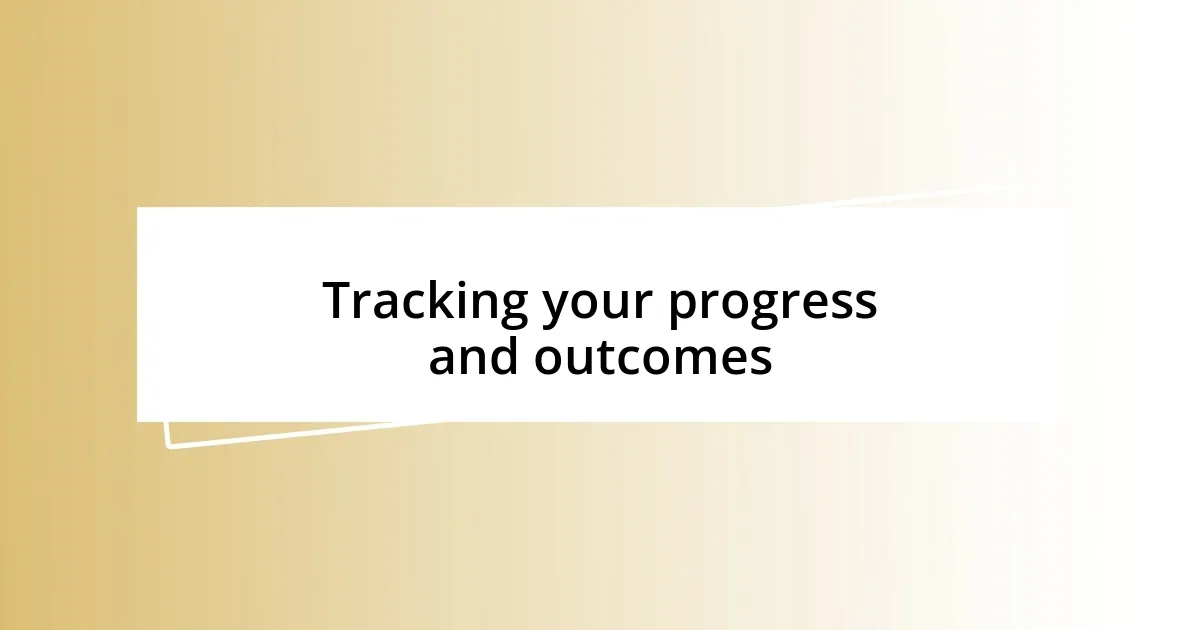 Tracking your progress and outcomes