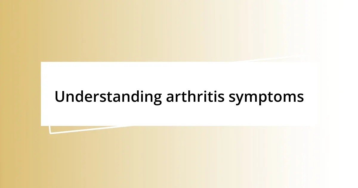 Understanding arthritis symptoms