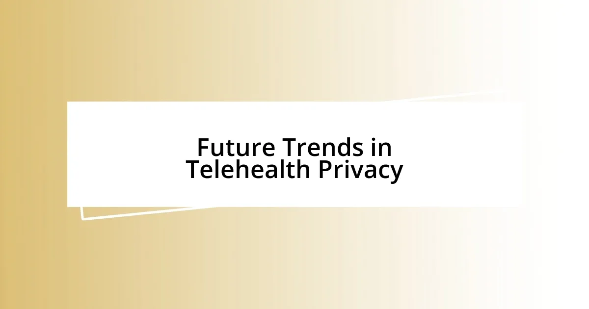 Future Trends in Telehealth Privacy