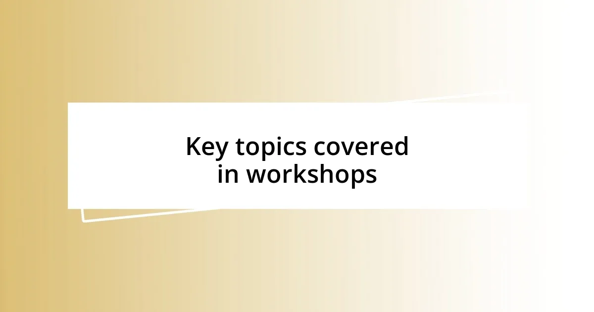 Key topics covered in workshops