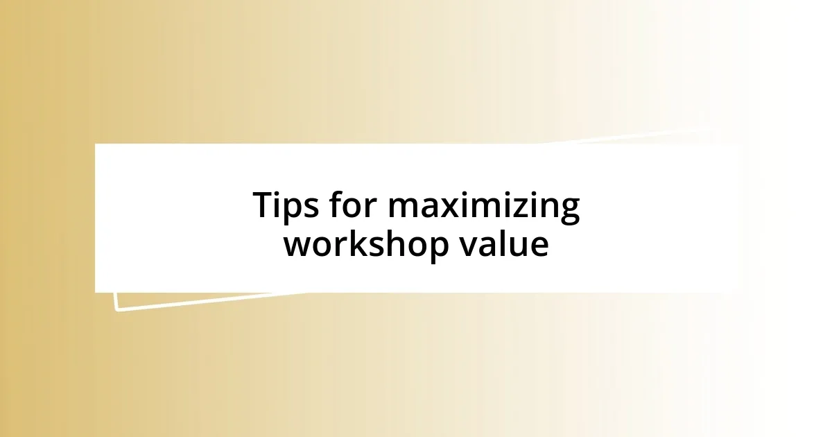 Tips for maximizing workshop value