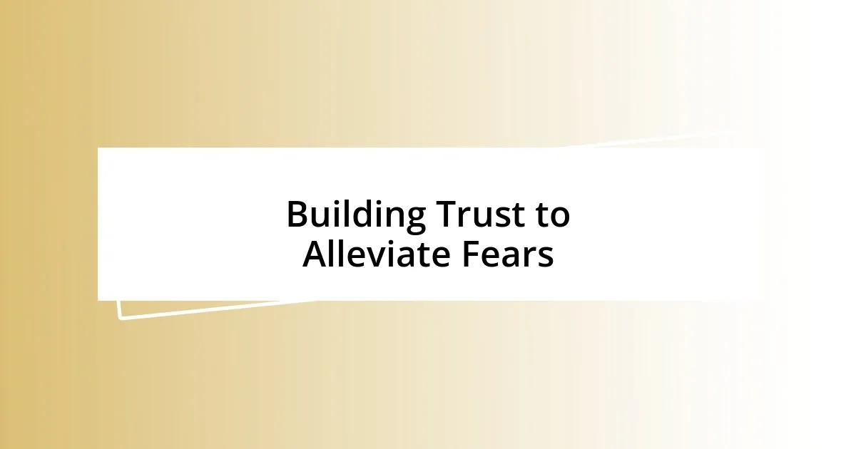 Building Trust to Alleviate Fears