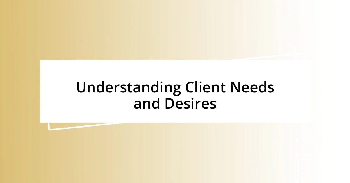 Understanding Client Needs and Desires