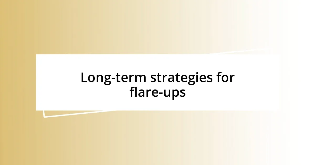 Long-term strategies for flare-ups