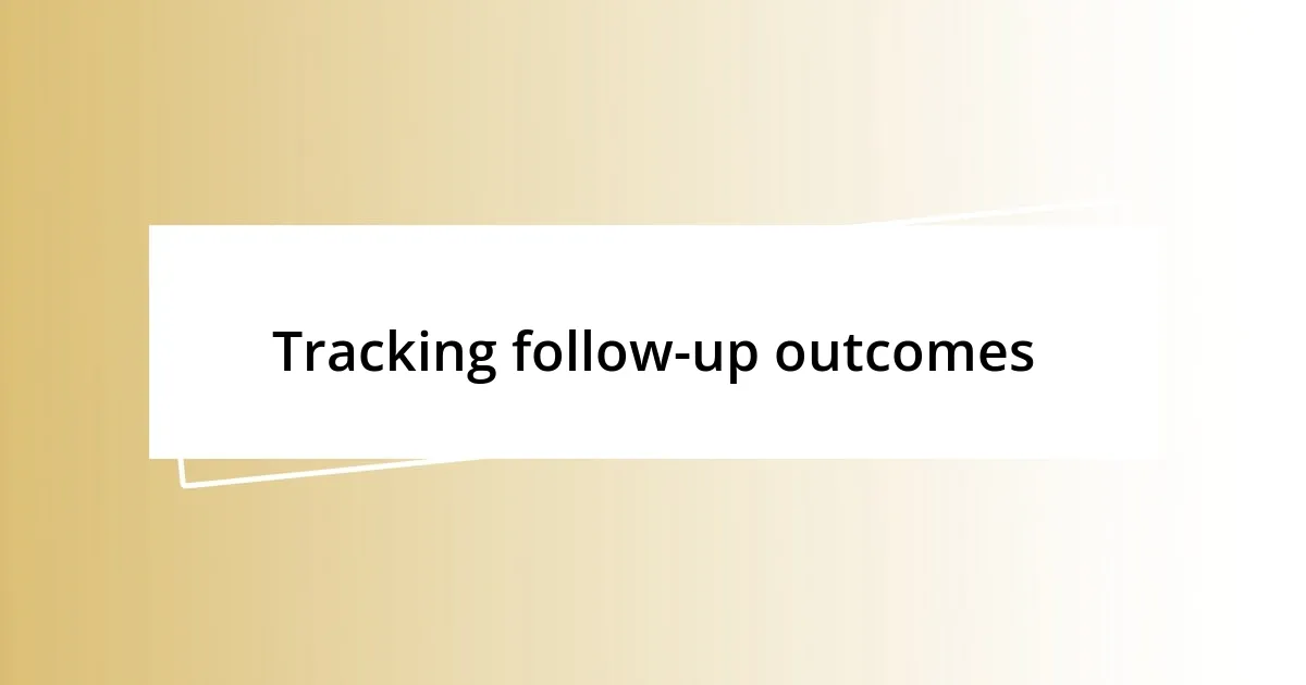 Tracking follow-up outcomes